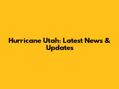 Hurricane Utah: Latest News & Updates