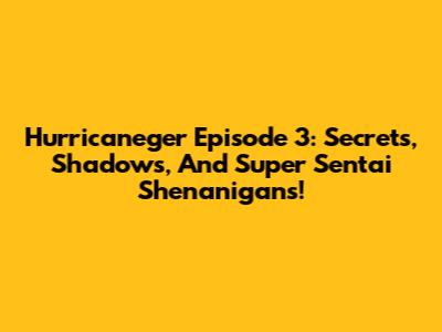 Hurricaneger Episode 3: Secrets, Shadows, And Super Sentai Shenanigans!