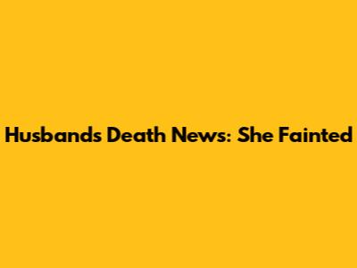 Husband's Death News: She Fainted