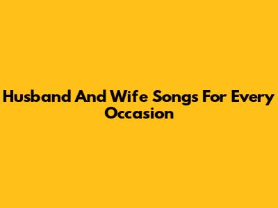 Husband And Wife Songs For Every Occasion