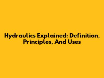 Hydraulics Explained: Definition, Principles, And Uses