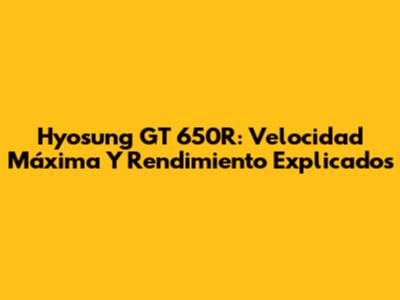 Hyosung GT 650R: Velocidad Máxima Y Rendimiento Explicados