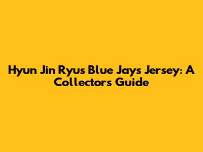 Hyun Jin Ryu's Blue Jays Jersey: A Collector's Guide