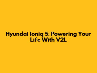 Hyundai Ioniq 5: Powering Your Life With V2L