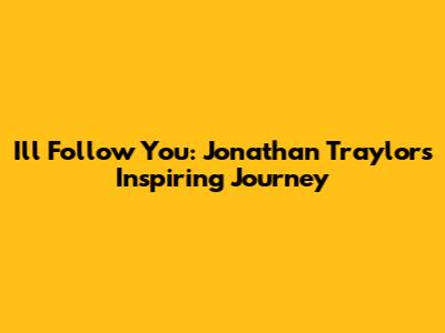 I'll Follow You: Jonathan Traylor's Inspiring Journey