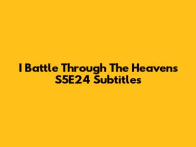 I Battle Through The Heavens S5E24 Subtitles