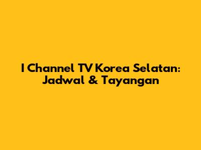 I Channel TV Korea Selatan: Jadwal & Tayangan