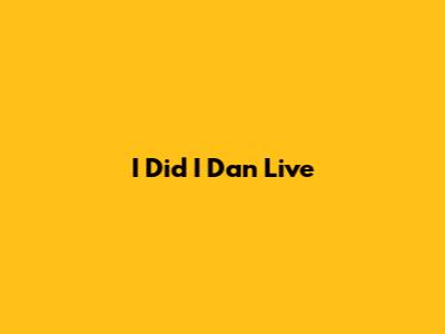I Did I Dan Live