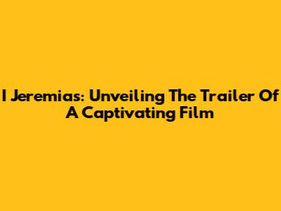 I Jeremias: Unveiling The Trailer Of A Captivating Film