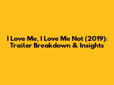 I Love Me, I Love Me Not (2019): Trailer Breakdown & Insights