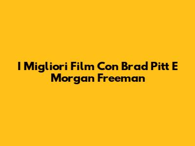 I Migliori Film Con Brad Pitt E Morgan Freeman