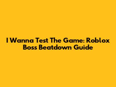 I Wanna Test The Game: Roblox Boss Beatdown Guide