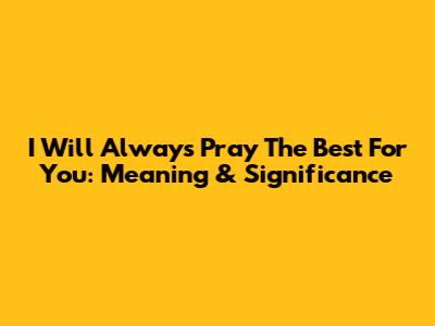 I Will Always Pray The Best For You: Meaning & Significance