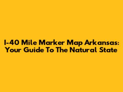 I-40 Mile Marker Map Arkansas: Your Guide To The Natural State