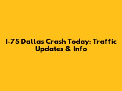 I-75 Dallas Crash Today: Traffic Updates & Info
