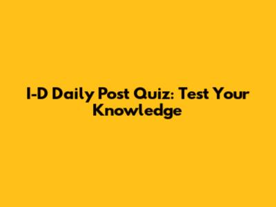 I-D Daily Post Quiz: Test Your Knowledge
