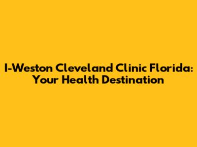 I-Weston Cleveland Clinic Florida: Your Health Destination