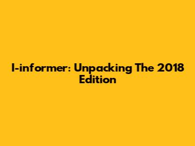 I-informer: Unpacking The 2018 Edition