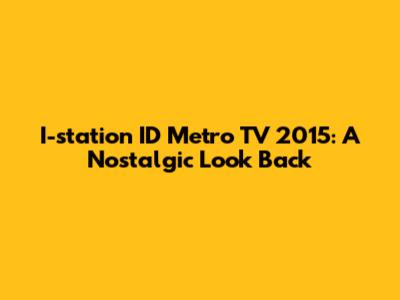 I-station ID Metro TV 2015: A Nostalgic Look Back