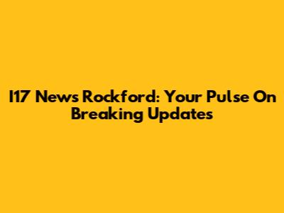 I17 News Rockford: Your Pulse On Breaking Updates