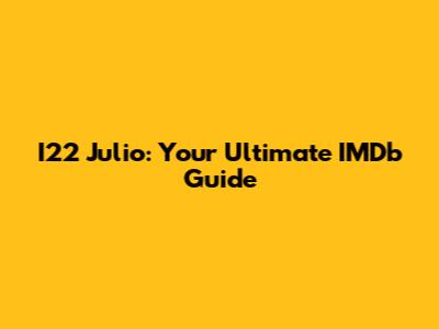 I22 Julio: Your Ultimate IMDb Guide