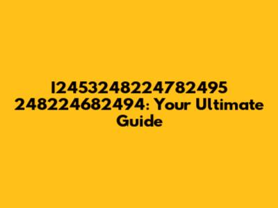 I2453248224782495 248224682494: Your Ultimate Guide