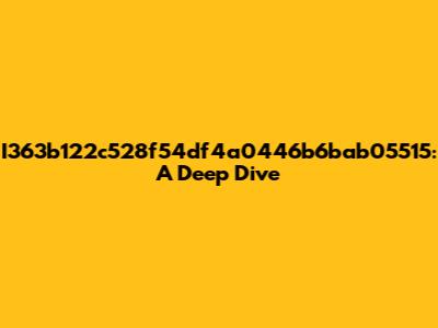 I363b122c528f54df4a0446b6bab05515: A Deep Dive