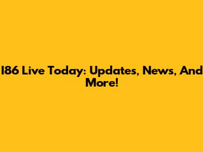 I86 Live Today: Updates, News, And More!