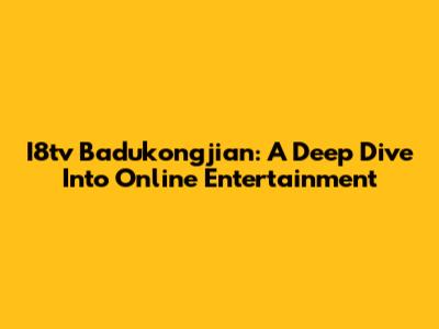 I8tv Badukongjian: A Deep Dive Into Online Entertainment