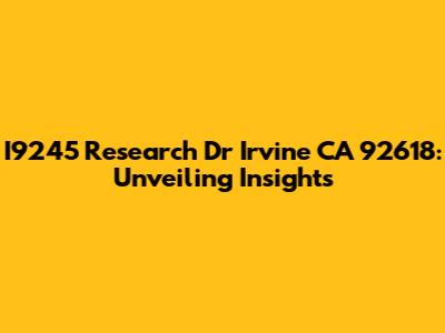 I9245 Research Dr Irvine CA 92618: Unveiling Insights