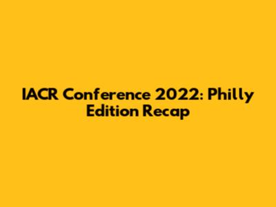 IACR Conference 2022: Philly Edition Recap
