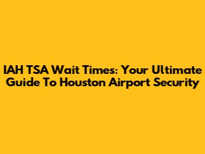 IAH TSA Wait Times: Your Ultimate Guide To Houston Airport Security