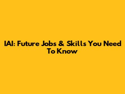 IAI: Future Jobs & Skills You Need To Know