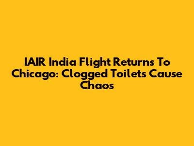IAIR India Flight Returns To Chicago: Clogged Toilets Cause Chaos