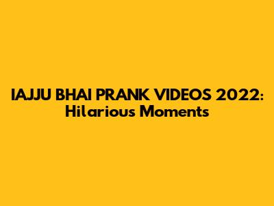 IAJJU BHAI PRANK VIDEOS 2022: Hilarious Moments