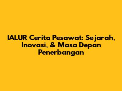 IALUR Cerita Pesawat: Sejarah, Inovasi, & Masa Depan Penerbangan