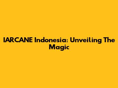 IARCANE Indonesia: Unveiling The Magic