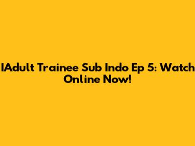 IAdult Trainee Sub Indo Ep 5: Watch Online Now!