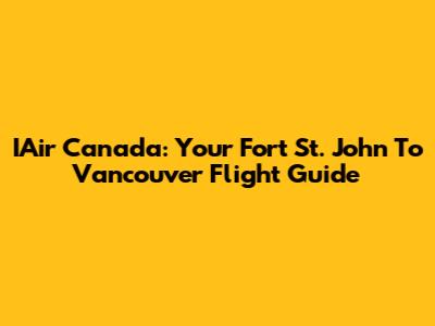 IAir Canada: Your Fort St. John To Vancouver Flight Guide