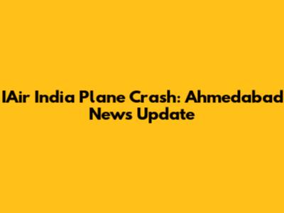 IAir India Plane Crash: Ahmedabad News Update