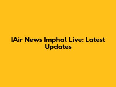 IAir News Imphal Live: Latest Updates