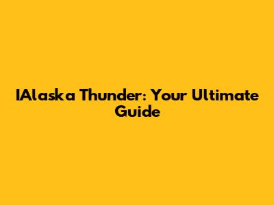 IAlaska Thunder: Your Ultimate Guide
