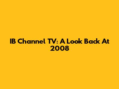 IB Channel TV: A Look Back At 2008