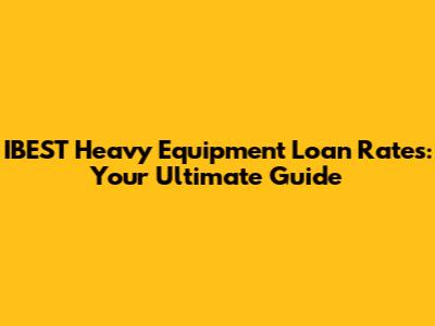IBEST Heavy Equipment Loan Rates: Your Ultimate Guide