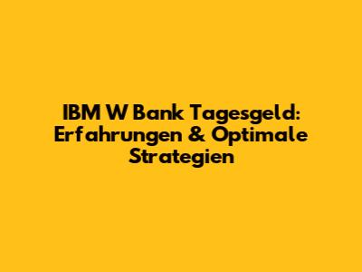 IBM W Bank Tagesgeld: Erfahrungen & Optimale Strategien