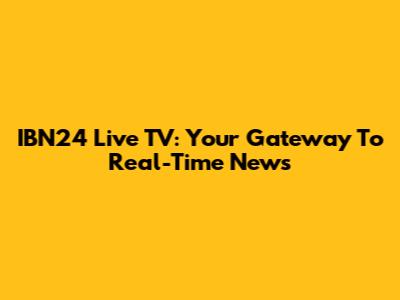 IBN24 Live TV: Your Gateway To Real-Time News