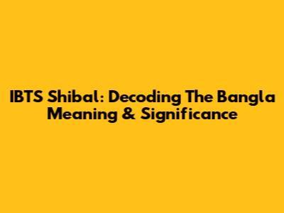 IBTS Shibal: Decoding The Bangla Meaning & Significance