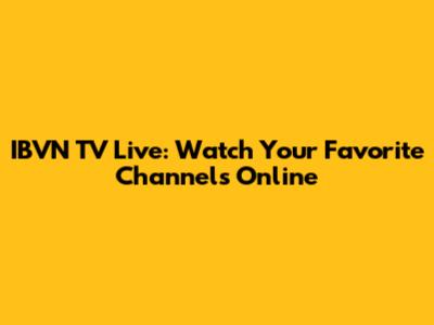 IBVN TV Live: Watch Your Favorite Channels Online