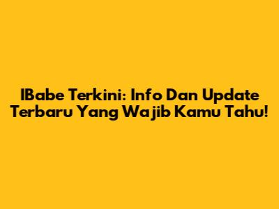 IBabe Terkini: Info Dan Update Terbaru Yang Wajib Kamu Tahu!