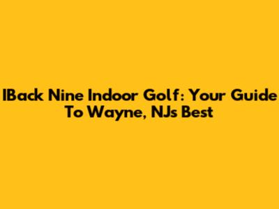 IBack Nine Indoor Golf: Your Guide To Wayne, NJ's Best